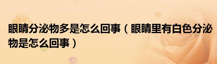 眼睛分泌物多是怎么回事（眼睛里有白色分泌物是怎么回事）