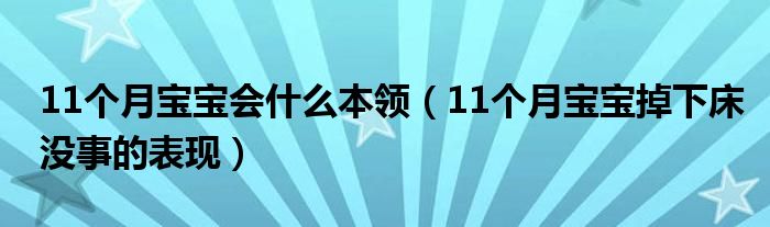 11个月宝宝会什么本领（11个月宝宝掉下床没事的表现）