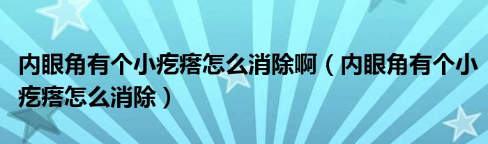 内眼角有个小疙瘩怎么消除啊（内眼角有个小疙瘩怎么消除）