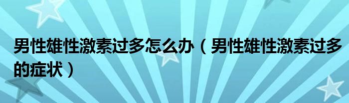 男性雄性激素过多怎么办（男性雄性激素过多的症状）