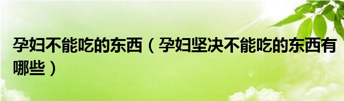 孕妇不能吃的东西（孕妇坚决不能吃的东西有哪些）