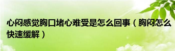 心闷感觉胸口堵心难受是怎么回事（胸闷怎么快速缓解）