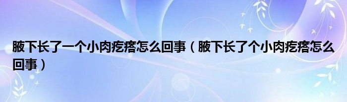 腋下长了一个小肉疙瘩怎么回事（腋下长了个小肉疙瘩怎么回事）