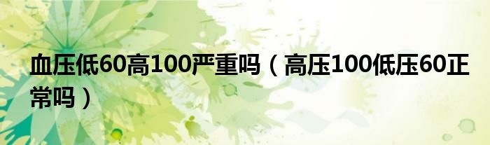 血压低60高100严重吗（高压100低压60正常吗）