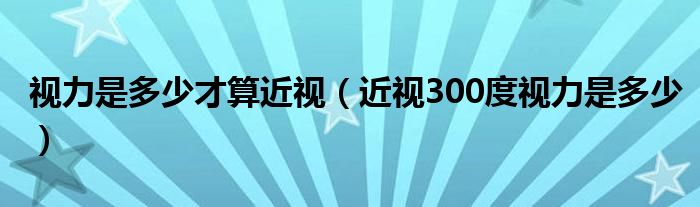 视力是多少才算近视（近视300度视力是多少）