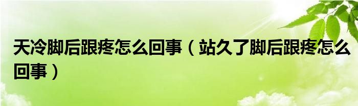 天冷脚后跟疼怎么回事（站久了脚后跟疼怎么回事）