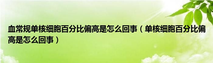 血常规单核细胞百分比偏高是怎么回事（单核细胞百分比偏高是怎么回事）