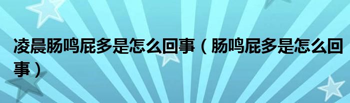 凌晨肠鸣屁多是怎么回事（肠鸣屁多是怎么回事）