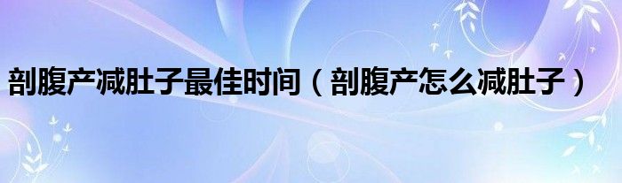 剖腹产减肚子最佳时间（剖腹产怎么减肚子）