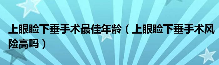 上眼睑下垂手术最佳年龄（上眼睑下垂手术风险高吗）