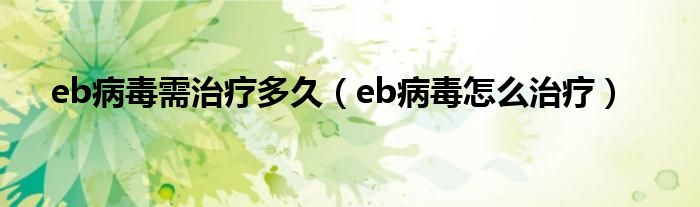 eb病毒需治疗多久（eb病毒怎么治疗）