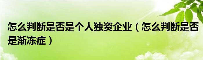 怎么判断是否是个人独资企业（怎么判断是否是渐冻症）