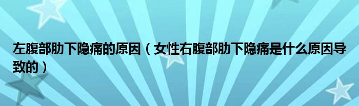 左腹部肋下隐痛的原因（女性右腹部肋下隐痛是什么原因导致的）