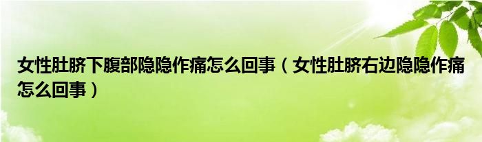 女性肚脐下腹部隐隐作痛怎么回事（女性肚脐右边隐隐作痛怎么回事）