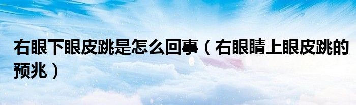 右眼下眼皮跳是怎么回事（右眼睛上眼皮跳的预兆）