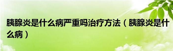 胰腺炎是什么病严重吗治疗方法（胰腺炎是什么病）