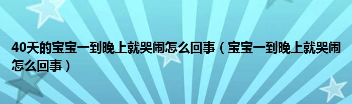 40天的宝宝一到晚上就哭闹怎么回事（宝宝一到晚上就哭闹怎么回事）