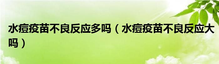 水痘疫苗不良反应多吗（水痘疫苗不良反应大吗）