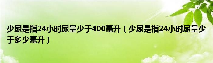 少尿是指24小时尿量少于400毫升（少尿是指24小时尿量少于多少毫升）