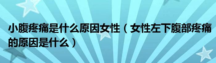 小腹疼痛是什么原因女性（女性左下腹部疼痛的原因是什么）