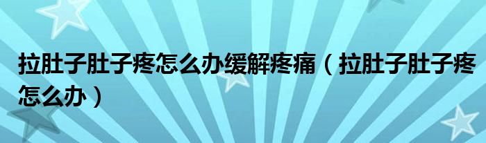 拉肚子肚子疼怎么办缓解疼痛（拉肚子肚子疼怎么办）