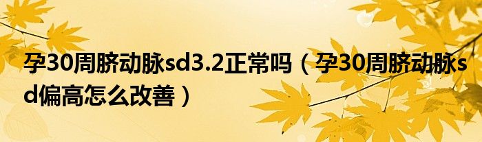 孕30周脐动脉sd3.2正常吗（孕30周脐动脉sd偏高怎么改善）