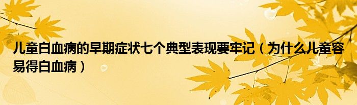 儿童白血病的早期症状七个典型表现要牢记（为什么儿童容易得白血病）