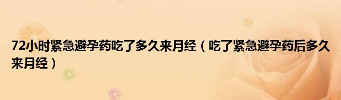 72小时紧急避孕药吃了多久来月经（吃了紧急避孕药后多久来月经）