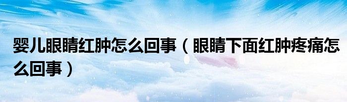 婴儿眼睛红肿怎么回事（眼睛下面红肿疼痛怎么回事）