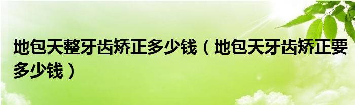 地包天整牙齿矫正多少钱（地包天牙齿矫正要多少钱）