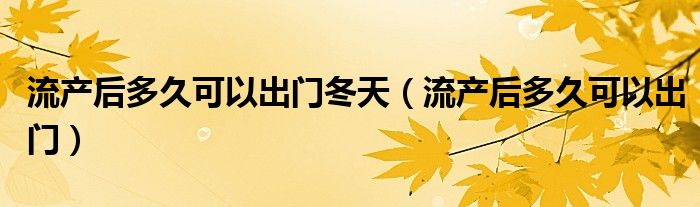 流产后多久可以出门冬天（流产后多久可以出门）