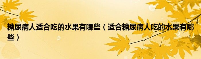 糖尿病人适合吃的水果有哪些（适合糖尿病人吃的水果有哪些）