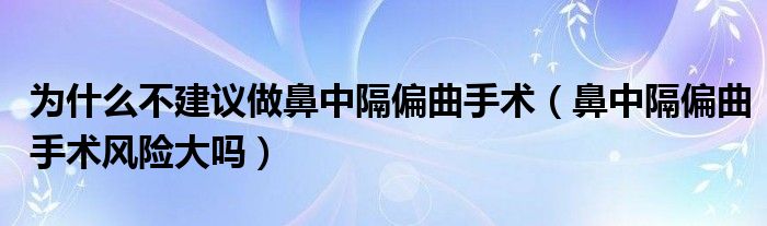 为什么不建议做鼻中隔偏曲手术（鼻中隔偏曲手术风险大吗）