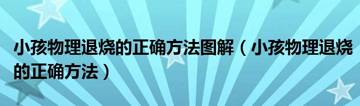 小孩物理退烧的正确方法图解（小孩物理退烧的正确方法）