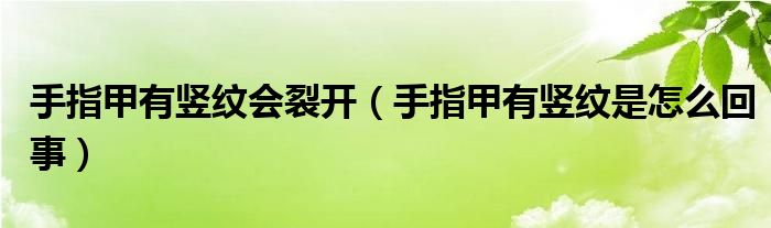 手指甲有竖纹会裂开（手指甲有竖纹是怎么回事）