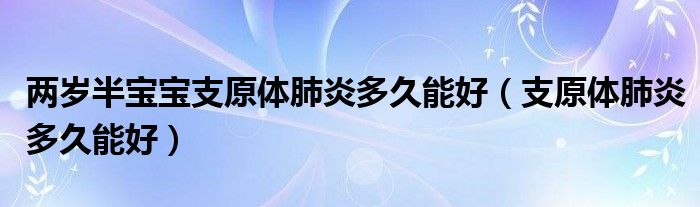 两岁半宝宝支原体肺炎多久能好（支原体肺炎多久能好）