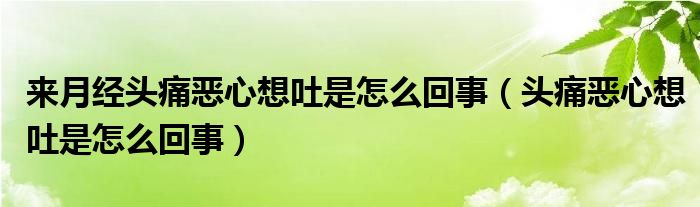 来月经头痛恶心想吐是怎么回事（头痛恶心想吐是怎么回事）