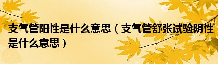 支气管阳性是什么意思（支气管舒张试验阴性是什么意思）