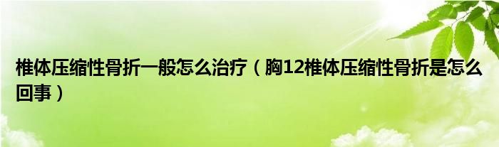 椎体压缩性骨折一般怎么治疗（胸12椎体压缩性骨折是怎么回事）