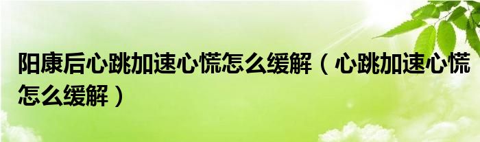 阳康后心跳加速心慌怎么缓解（心跳加速心慌怎么缓解）