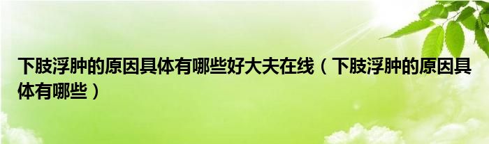 下肢浮肿的原因具体有哪些好大夫在线（下肢浮肿的原因具体有哪些）