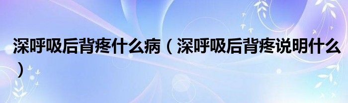 深呼吸后背疼什么病（深呼吸后背疼说明什么）