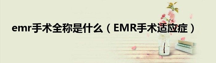 emr手术全称是什么（EMR手术适应症）