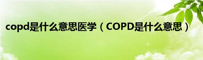 copd是什么意思医学（COPD是什么意思）