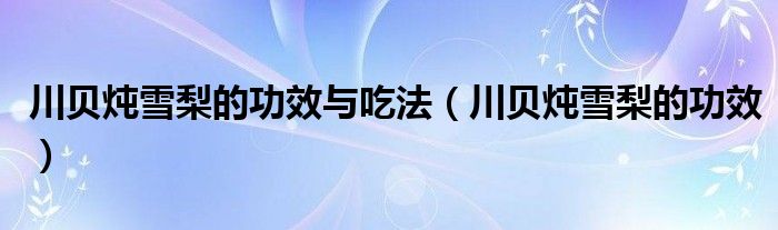 川贝炖雪梨的功效与吃法（川贝炖雪梨的功效）