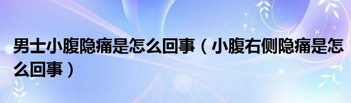 男士小腹隐痛是怎么回事（小腹右侧隐痛是怎么回事）