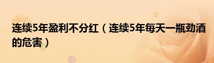 连续5年盈利不分红（连续5年每天一瓶劲酒的危害）