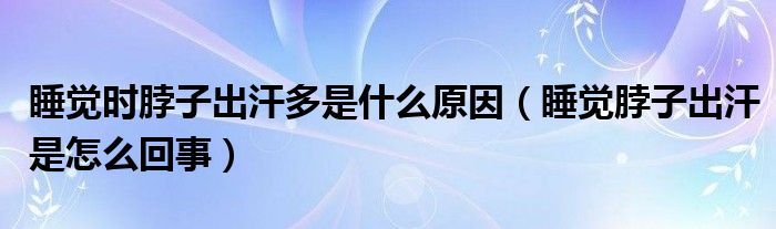 睡觉时脖子出汗多是什么原因（睡觉脖子出汗是怎么回事）