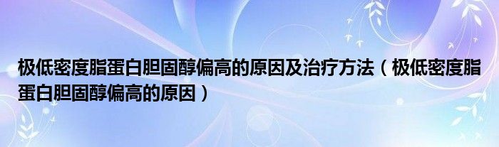 极低密度脂蛋白胆固醇偏高的原因及治疗方法（极低密度脂蛋白胆固醇偏高的原因）