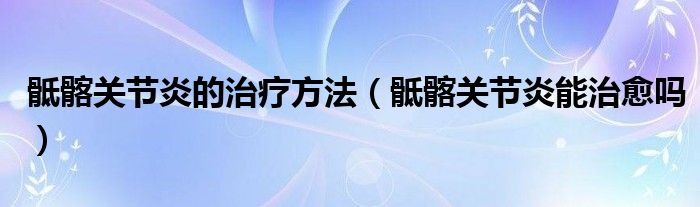 骶髂关节炎的治疗方法（骶髂关节炎能治愈吗）